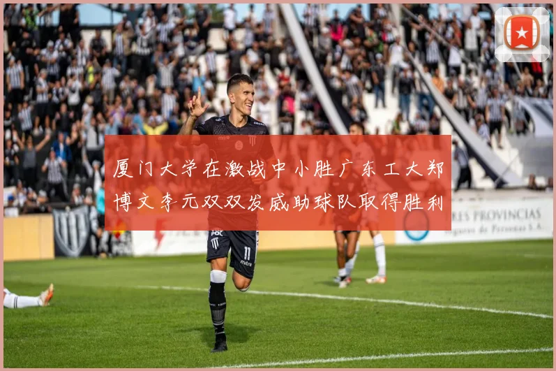 厦门大学在激战中小胜广东工大郑博文李元双双发威助球队取得胜利