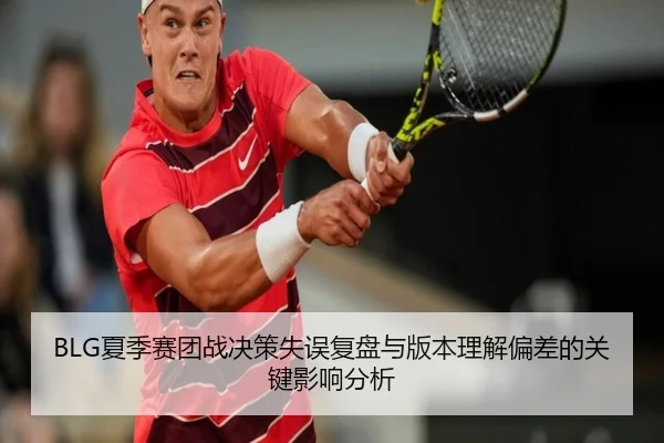 BLG夏季赛团战决策失误复盘与版本理解偏差的关键影响分析